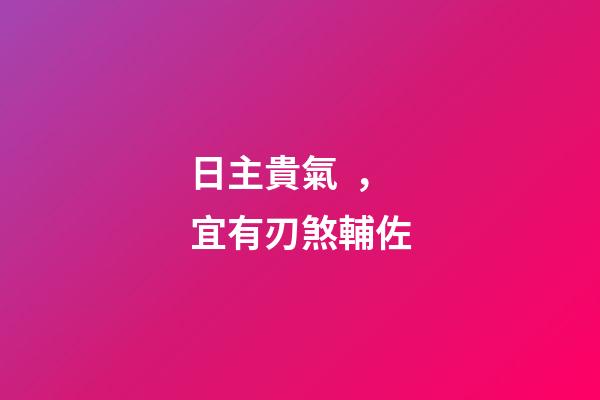 日主貴氣，宜有刃煞輔佐